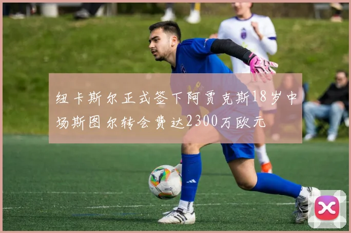 纽卡斯尔正式签下阿贾克斯18岁中场斯图尔转会费达2300万欧元