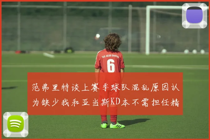 范弗里特谈上赛季球队混乱原因认为缺少我和亚当斯KD本不需担任精神领袖
