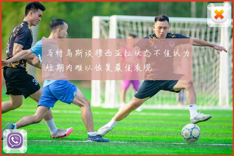 马特乌斯谈穆西亚拉状态不佳认为短期内难以恢复最佳表现