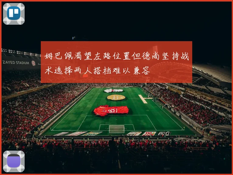 姆巴佩渴望左路位置但德尚坚持战术选择两人搭档难以兼容